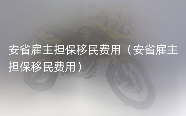 安省雇主担保移民费用（安省雇主担保移民费用）