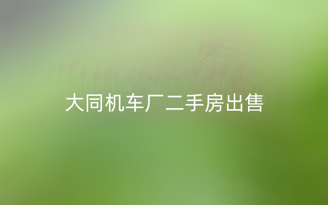 大同机车厂二手房出售