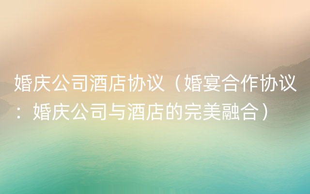 婚庆公司酒店协议（婚宴合作协议：婚庆公司与酒店
