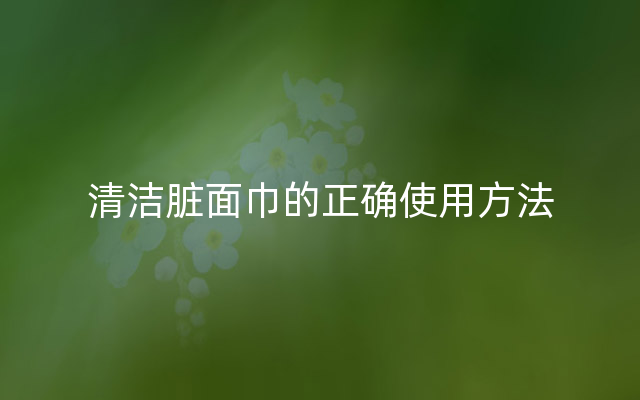 清洁脏面巾的正确使用方法