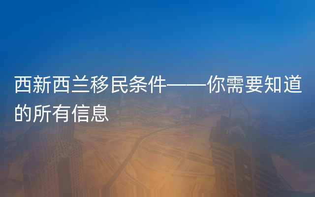 西新西兰移民条件——你需要知道的所有信息