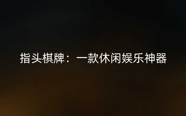 指头棋牌：一款休闲娱乐神器