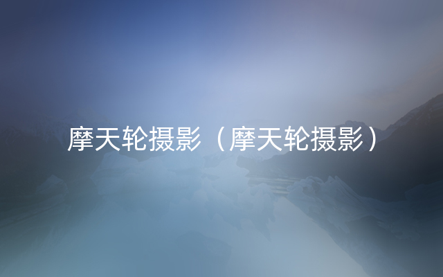 摩天轮摄影（摩天轮摄影）