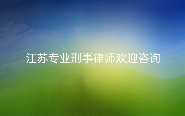 江苏专业刑事律师欢迎咨询
