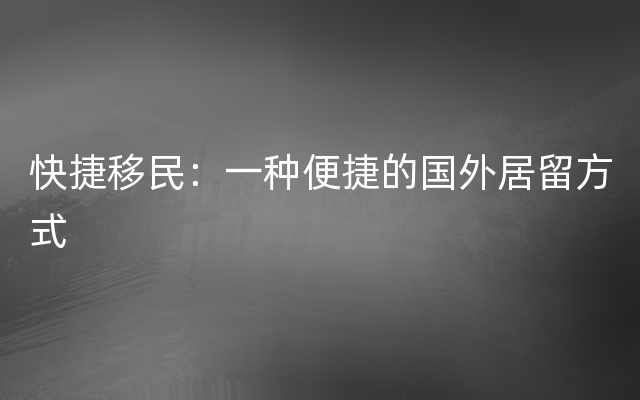 快捷移民：一种便捷的国外居留方式