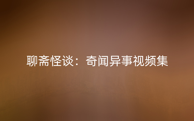 聊斋怪谈：奇闻异事视频集