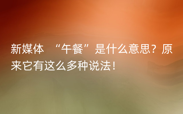 新媒体  “午餐”是什么意思？原来它有这么多种说法！