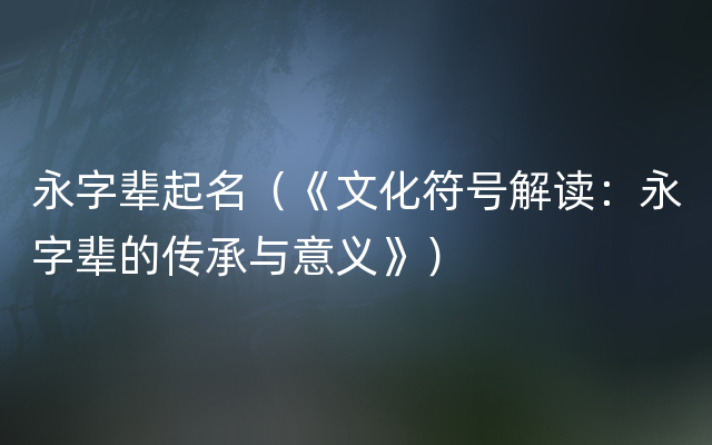 永字辈起名（《文化符号解读：永字辈的传承与意义》）
