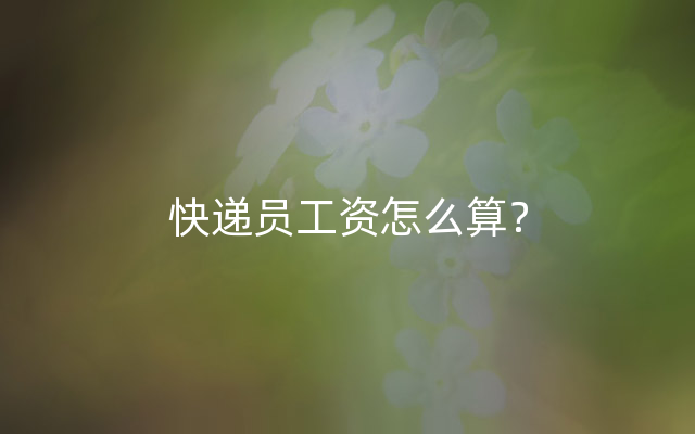 快递员工资怎么算？