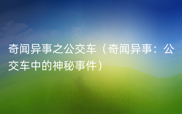 奇闻异事之公交车（奇闻异事：公交车中的神秘事件）