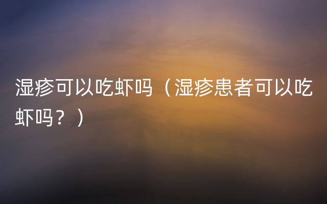 湿疹可以吃虾吗（湿疹患者可以吃虾吗？）