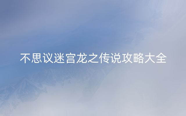 不思议迷宫龙之传说攻略大全