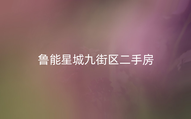 鲁能星城九街区二手房