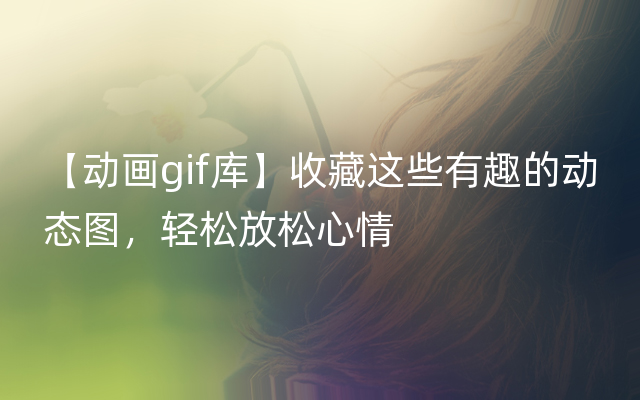 【动画gif库】收藏这些有趣的动态图，轻松放松心情