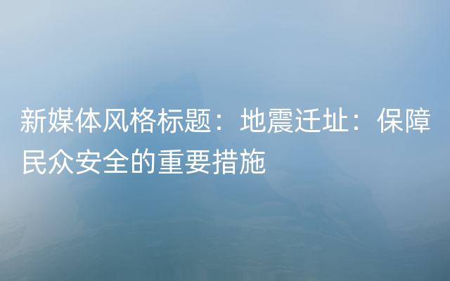 新媒体风格标题：地震迁址：保障民众安全的重要措施