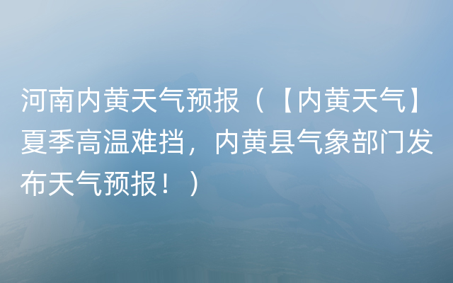 河南内黄天气预报（【内黄天气】夏季高温难挡，内黄县气象部门发布天气预报！）