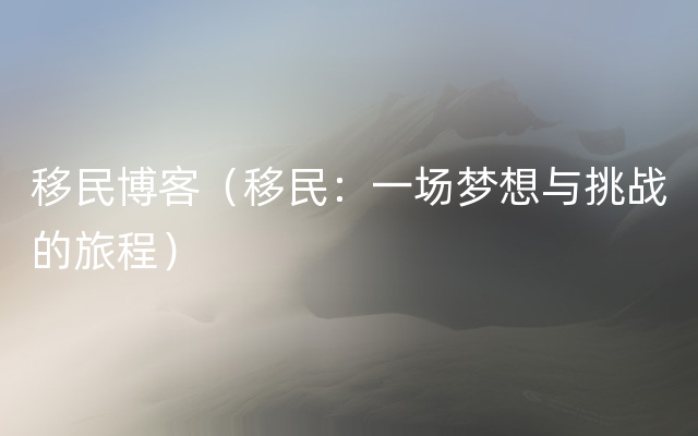 移民博客（移民：一场梦想与挑战的旅程）