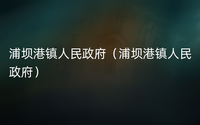 浦坝港镇人民政府（浦坝港镇人民政府）
