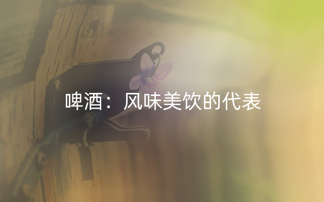 啤酒：风味美饮的代表