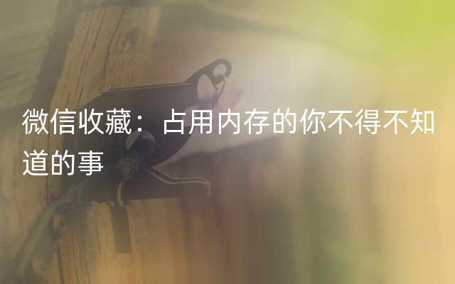 微信收藏：占用内存的你不得不知道的事