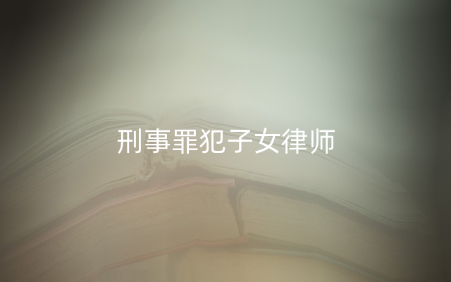 刑事罪犯子女律师