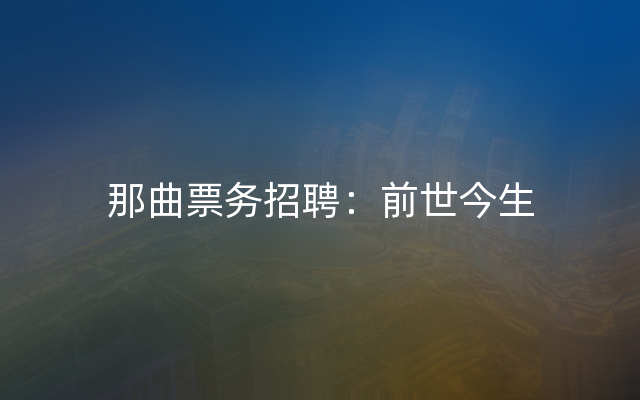 那曲票务招聘：前世今生