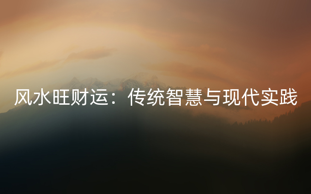 风水旺财运：传统智慧与现代实践