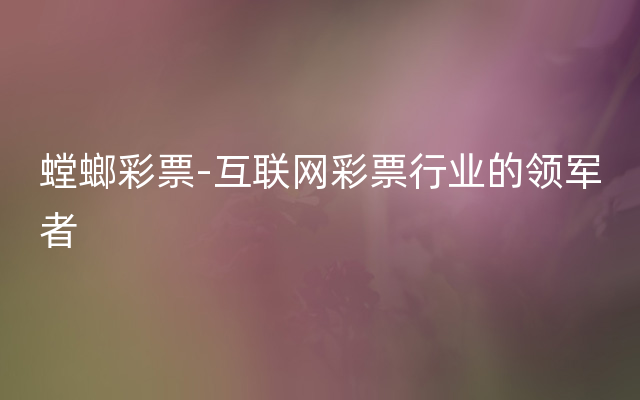 螳螂彩票-互联网彩票行业的领军者