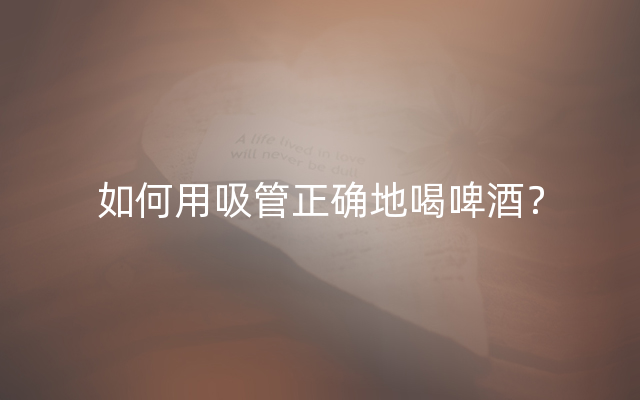 如何用吸管正确地喝啤酒？