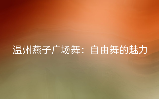 温州燕子广场舞：自由舞的魅力