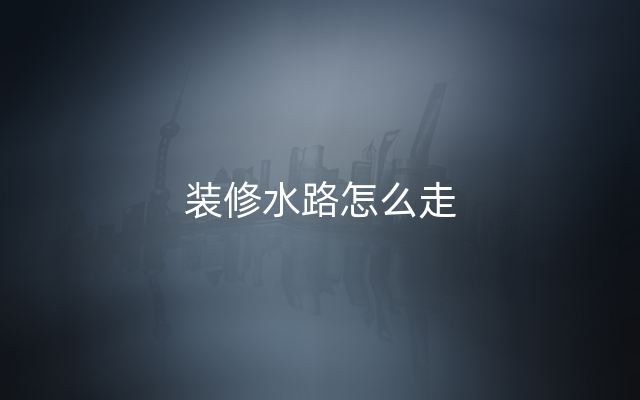 装修水路怎么走