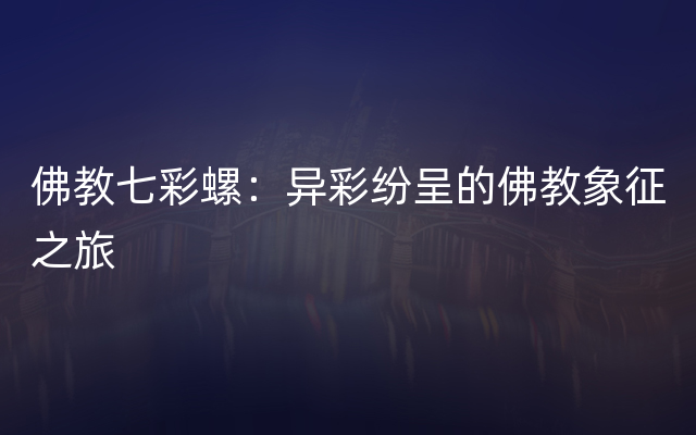 佛教七彩螺：异彩纷呈的佛教象征之旅