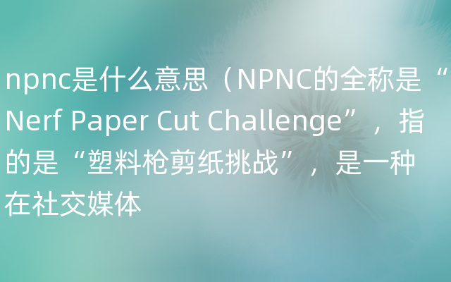 npnc是什么意思（NPNC的全称是“Nerf Paper Cut Challenge”，指的是“塑料枪剪纸挑战