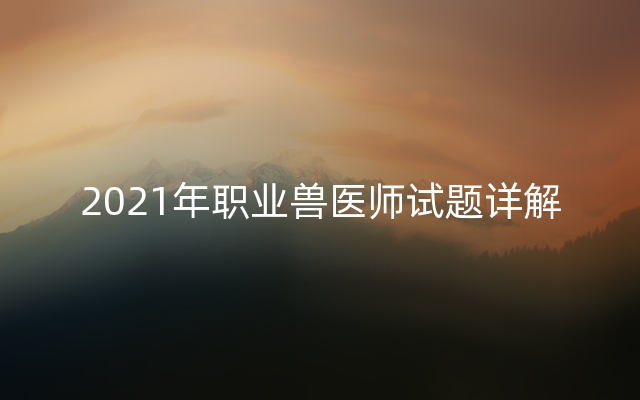 2021年职业兽医师试题详解