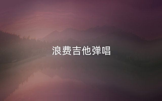 浪费吉他弹唱