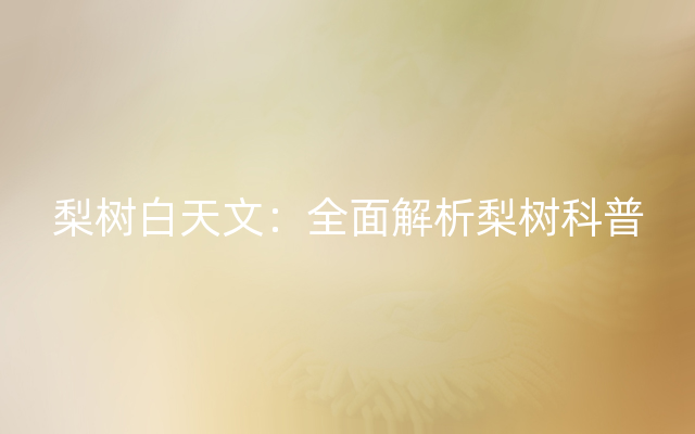 梨树白天文：全面解析梨树科普