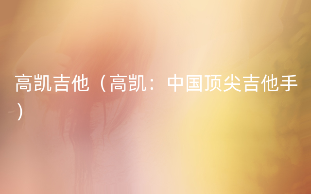 高凯吉他（高凯：中国顶尖吉他手）