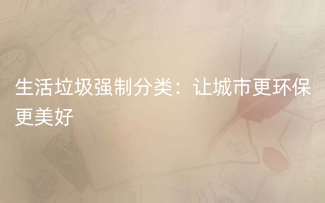 生活垃圾强制分类：让城市更环保更美好