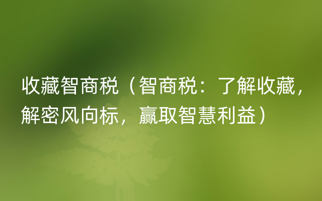 收藏智商税（智商税：了解收藏，解密风向标，赢取智慧利益）