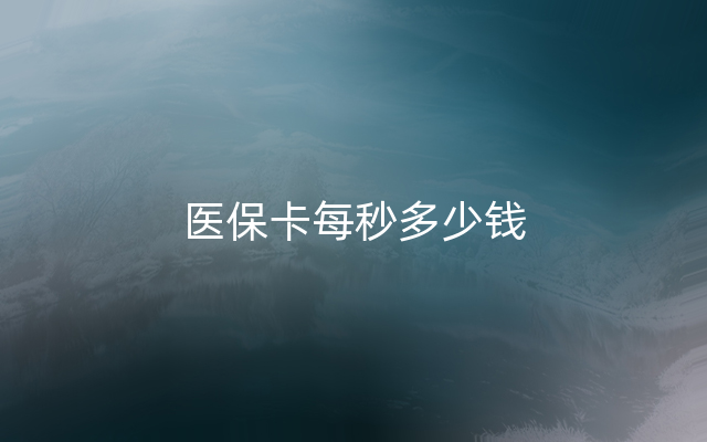 医保卡每秒多少钱