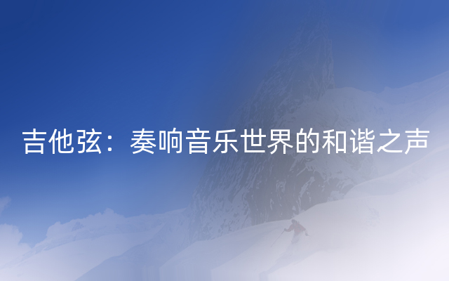吉他弦：奏响音乐世界的和谐之声