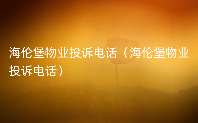海伦堡物业投诉电话（海伦堡物业投诉电话）