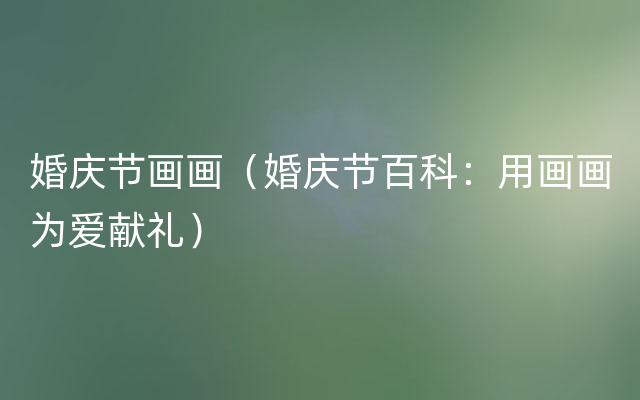 婚庆节画画（婚庆节百科：用画画为爱献礼）