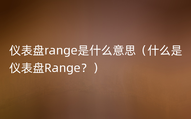 仪表盘range是什么意思（什么是仪表盘Range？）