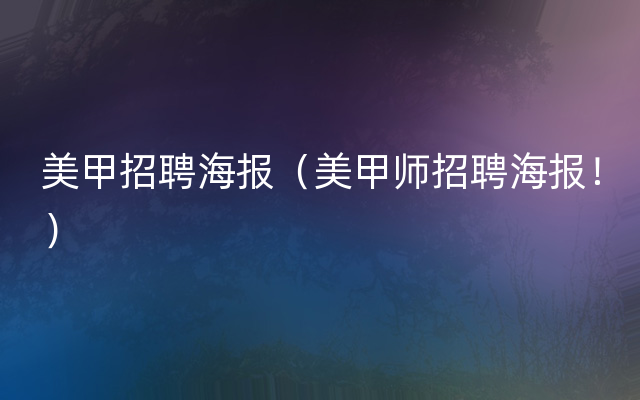 美甲招聘海报（美甲师招聘海报！）