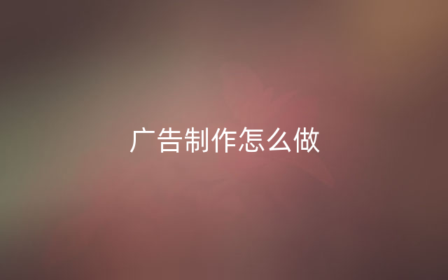 广告制作怎么做