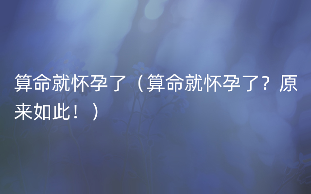 算命就怀孕了（算命就怀孕了？原来如此！）