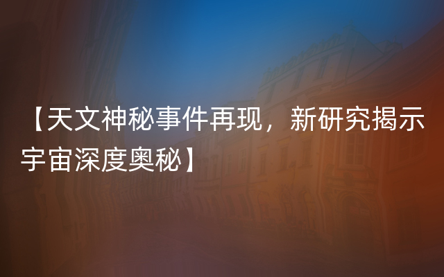 【天文神秘事件再现，新研究揭示宇宙深度奥秘】