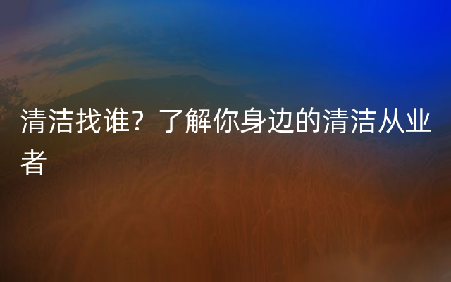 清洁找谁？了解你身边的清洁从业者
