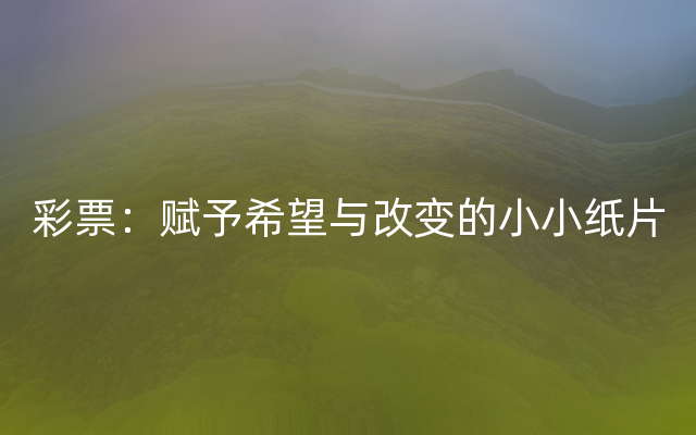 彩票：赋予希望与改变的小小纸片